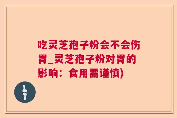 吃灵芝孢子粉会不会伤胃_灵芝孢子粉对胃的影响：食用需谨慎)  第1张