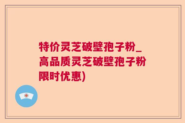 特价灵芝破壁孢子粉_高品质灵芝破壁孢子粉限时优惠)  第1张