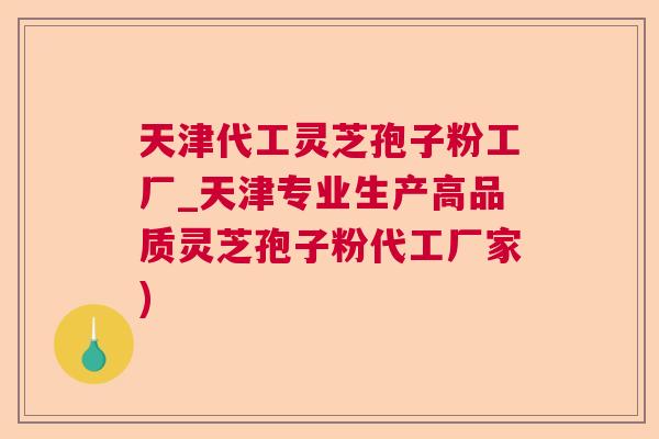 天津代工灵芝孢子粉工厂_天津专业生产高品质灵芝孢子粉代工厂家)  第1张