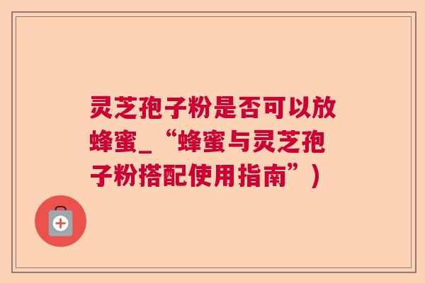 灵芝孢子粉是否可以放蜂蜜_“蜂蜜与灵芝孢子粉搭配使用指南”)  第1张