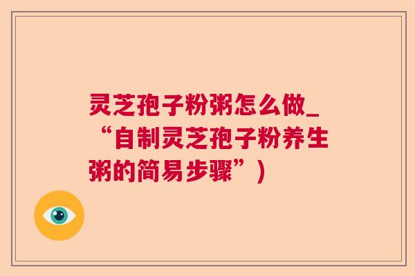 灵芝孢子粉粥怎么做_“自制灵芝孢子粉养生粥的简易步骤”)  第1张