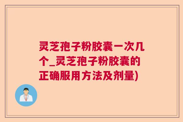灵芝孢子粉胶囊一次几个_灵芝孢子粉胶囊的正确服用方法及剂量)  第1张