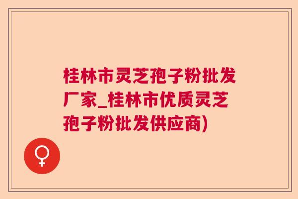 桂林市灵芝孢子粉批发厂家_桂林市优质灵芝孢子粉批发供应商)  第1张