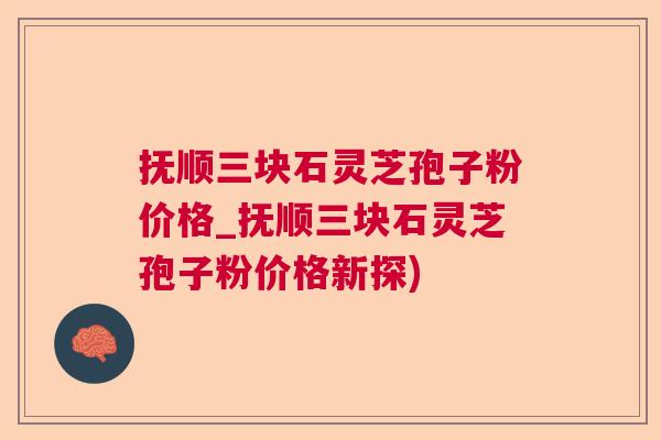 抚顺三块石灵芝孢子粉价格_抚顺三块石灵芝孢子粉价格新探)  第1张