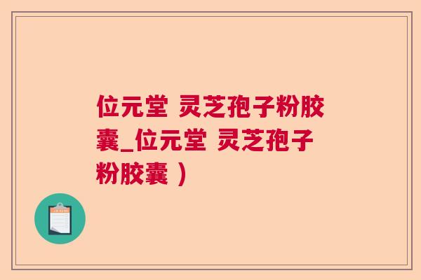 位元堂 灵芝孢子粉胶囊_位元堂 灵芝孢子粉胶囊 )  第1张