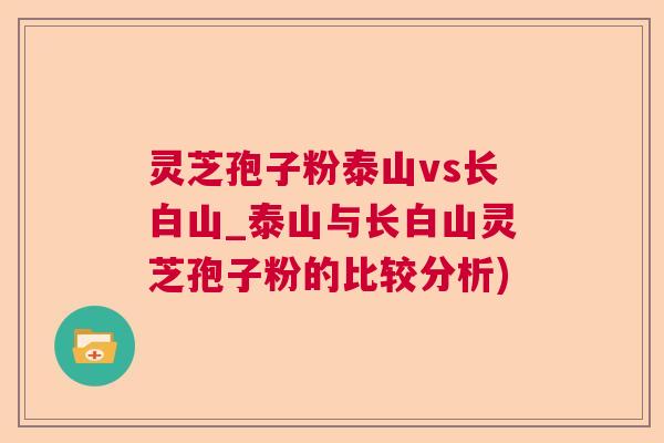 灵芝孢子粉泰山vs长白山_泰山与长白山灵芝孢子粉的比较分析)  第1张
