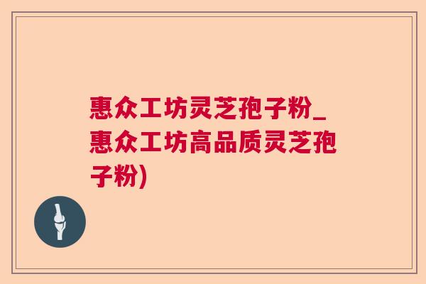 惠众工坊灵芝孢子粉_惠众工坊高品质灵芝孢子粉)  第1张