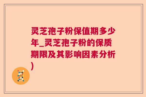 灵芝孢子粉保值期多少年_灵芝孢子粉的保质期限及其影响因素分析)  第1张