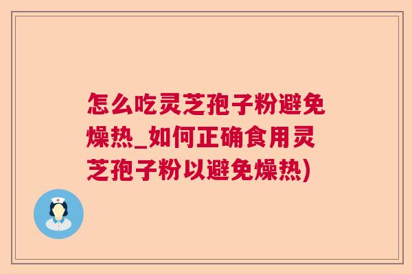 怎么吃灵芝孢子粉避免燥热_如何正确食用灵芝孢子粉以避免燥热)  第1张