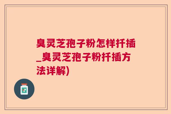 臭灵芝孢子粉怎样扦插_臭灵芝孢子粉扦插方法详解)  第1张
