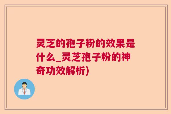 灵芝的孢子粉的效果是什么_灵芝孢子粉的神奇功效解析)  第1张