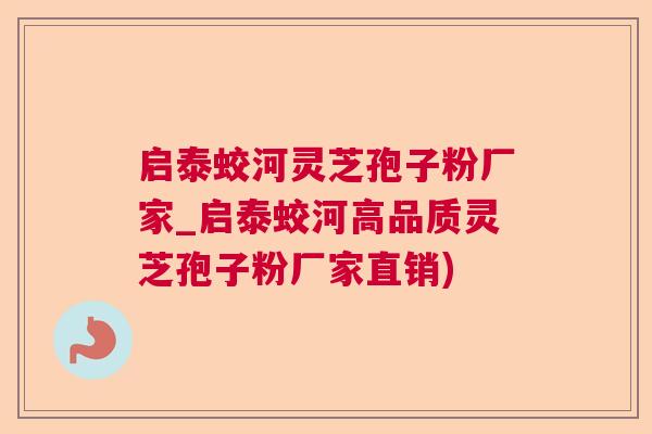 启泰蛟河灵芝孢子粉厂家_启泰蛟河高品质灵芝孢子粉厂家直销)  第1张