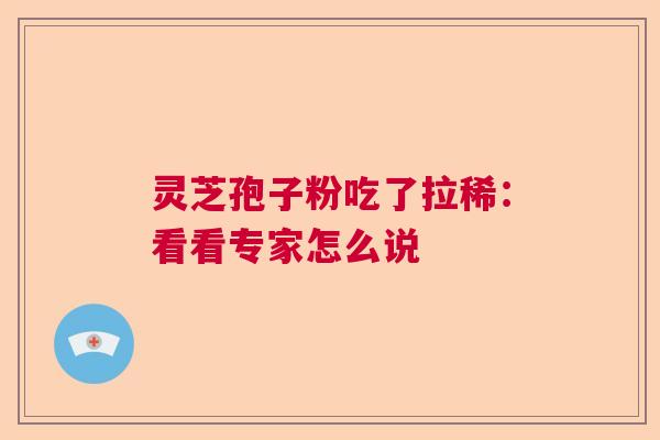 灵芝孢子粉吃了拉稀：看看专家怎么说  第1张