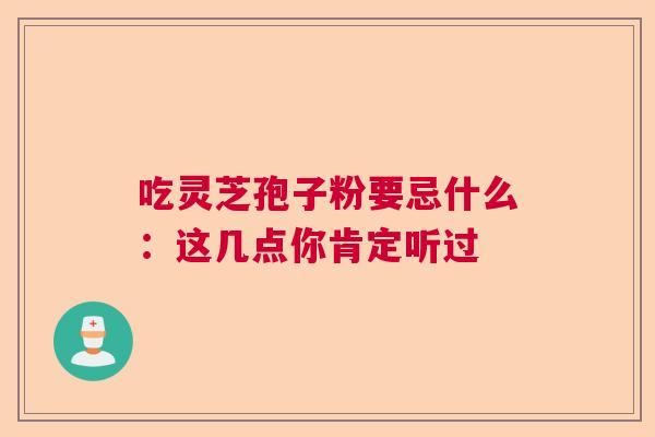 吃灵芝孢子粉要忌什么：这几点你肯定听过  第1张