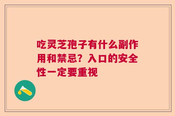 吃灵芝孢子有什么副作用和禁忌？入口的安全性一定要重视  第1张