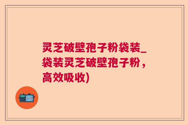灵芝破壁孢子粉袋装_袋装灵芝破壁孢子粉，高效吸收)  第1张