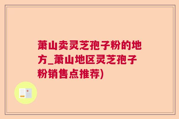 萧山卖灵芝孢子粉的地方_萧山地区灵芝孢子粉销售点推荐)  第1张