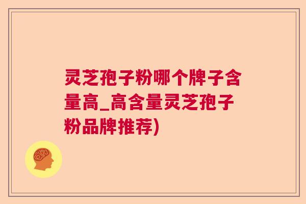 灵芝孢子粉哪个牌子含量高_高含量灵芝孢子粉品牌推荐)  第1张