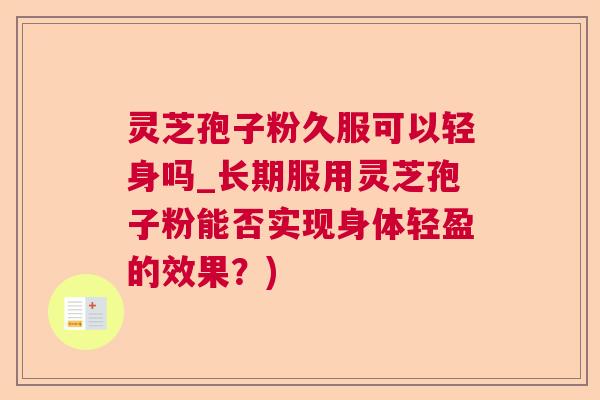 灵芝孢子粉久服可以轻身吗_长期服用灵芝孢子粉能否实现身体轻盈的效果？)  第1张