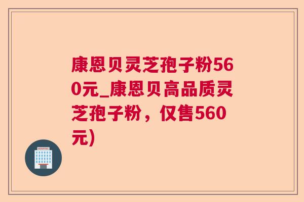 康恩贝灵芝孢子粉560元_康恩贝高品质灵芝孢子粉，仅售560元)  第1张