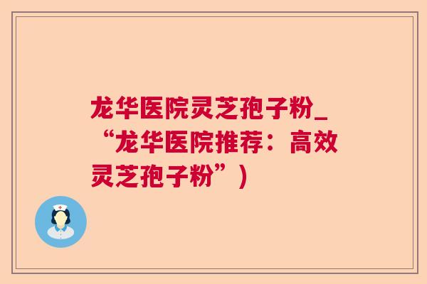 龙华医院灵芝孢子粉_“龙华医院推荐：高效灵芝孢子粉”)  第1张