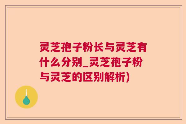 灵芝孢子粉长与灵芝有什么分别_灵芝孢子粉与灵芝的区别解析)  第1张