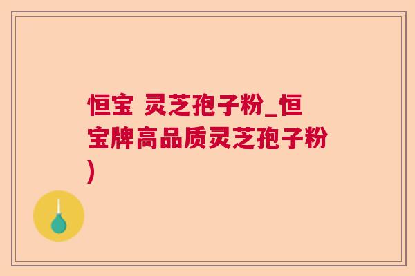 恒宝 灵芝孢子粉_恒宝牌高品质灵芝孢子粉)  第1张
