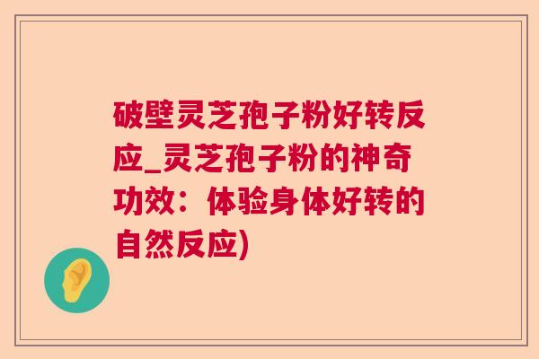破壁灵芝孢子粉好转反应_灵芝孢子粉的神奇功效：体验身体好转的自然反应)  第1张