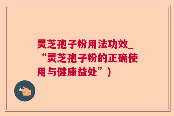灵芝孢子粉用法功效_“灵芝孢子粉的正确使用与健康益处”)  第1张
