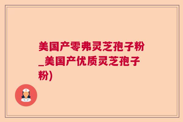 美国产零弗灵芝孢子粉_美国产优质灵芝孢子粉)  第1张