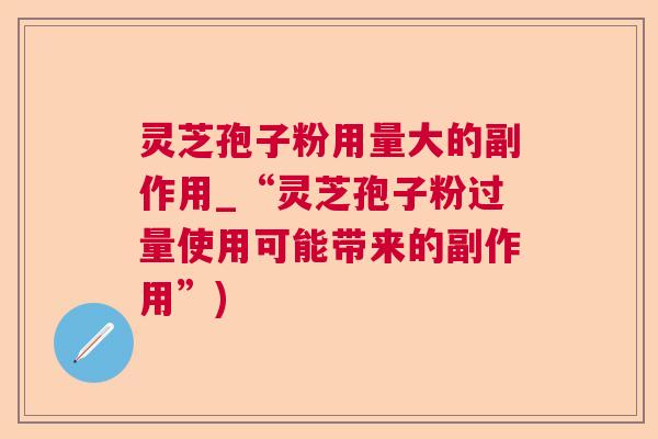 灵芝孢子粉用量大的副作用_“灵芝孢子粉过量使用可能带来的副作用”)  第1张