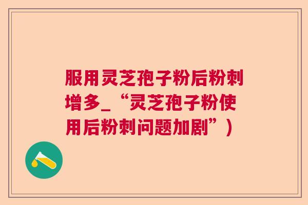 服用灵芝孢子粉后粉刺增多_“灵芝孢子粉使用后粉刺问题加剧”)  第1张