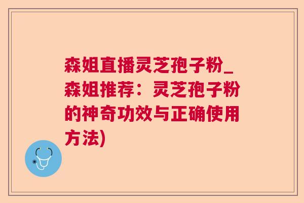 森姐直播灵芝孢子粉_森姐推荐：灵芝孢子粉的神奇功效与正确使用方法)  第1张