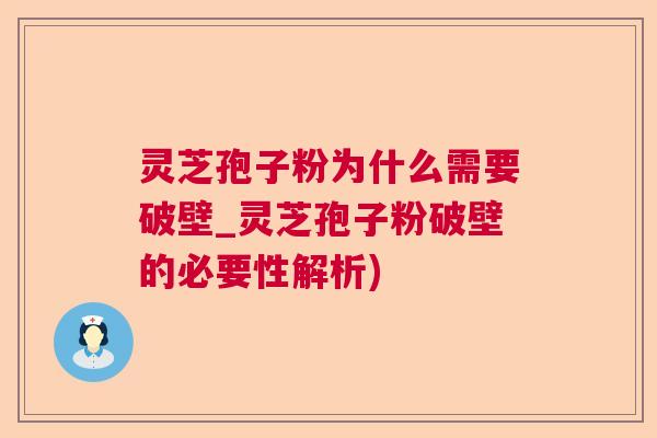 灵芝孢子粉为什么需要破壁_灵芝孢子粉破壁的必要性解析)  第1张