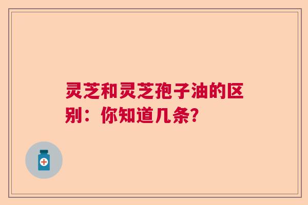 灵芝和灵芝孢子油的区别：你知道几条？  第1张
