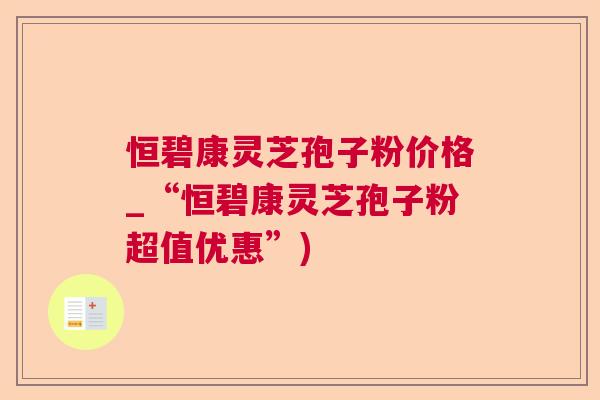 恒碧康灵芝孢子粉价格_“恒碧康灵芝孢子粉超值优惠”)  第1张