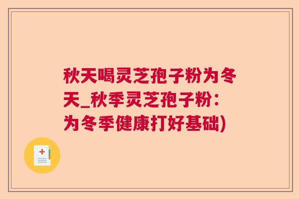 秋天喝灵芝孢子粉为冬天_秋季灵芝孢子粉：为冬季健康打好基础)  第1张