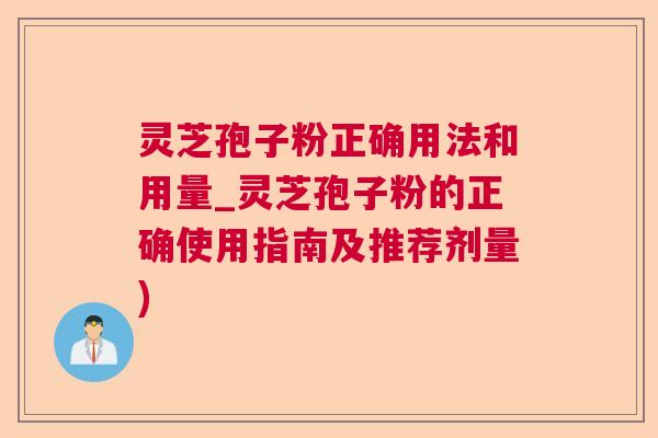 灵芝孢子粉正确用法和用量_灵芝孢子粉的正确使用指南及推荐剂量)  第1张