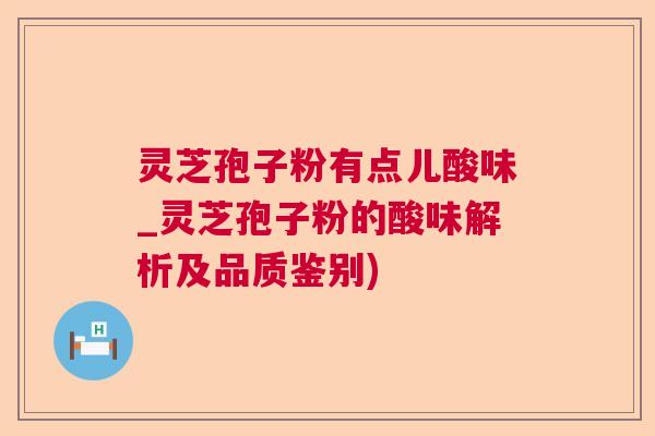 灵芝孢子粉有点儿酸味_灵芝孢子粉的酸味解析及品质鉴别)  第1张