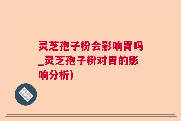 灵芝孢子粉会影响胃吗_灵芝孢子粉对胃的影响分析)  第1张