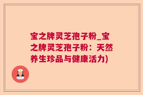 宝之牌灵芝孢子粉_宝之牌灵芝孢子粉：天然养生珍品与健康活力)  第1张