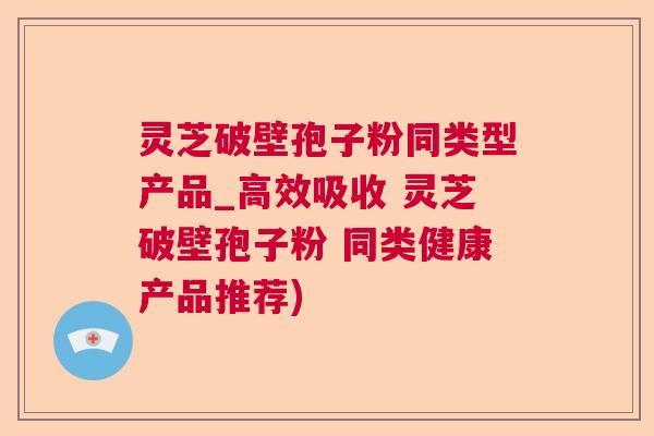 灵芝破壁孢子粉同类型产品_高效吸收 灵芝破壁孢子粉 同类健康产品推荐)  第1张