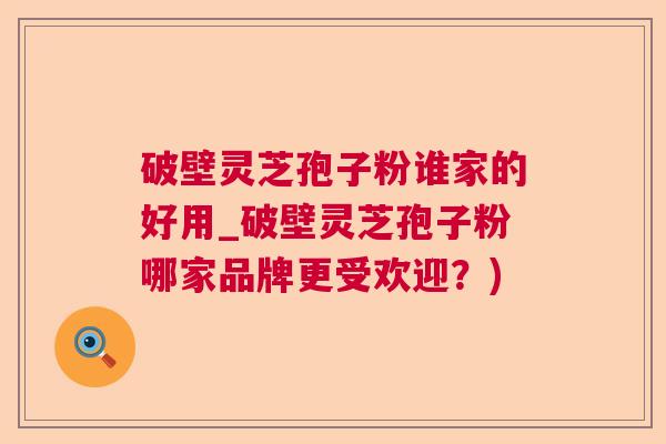 破壁灵芝孢子粉谁家的好用_破壁灵芝孢子粉哪家品牌更受欢迎？)  第1张