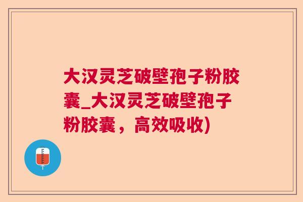 大汉灵芝破壁孢子粉胶囊_大汉灵芝破壁孢子粉胶囊，高效吸收)  第1张