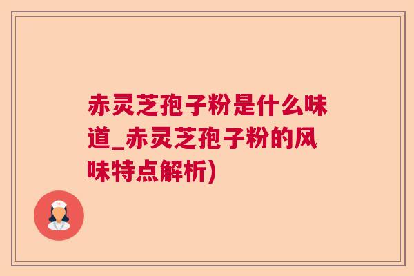 赤灵芝孢子粉是什么味道_赤灵芝孢子粉的风味特点解析)  第1张