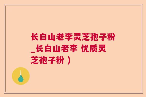 长白山老李灵芝孢子粉_长白山老李 优质灵芝孢子粉 )  第1张