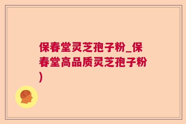 保春堂灵芝孢子粉_保春堂高品质灵芝孢子粉)  第1张