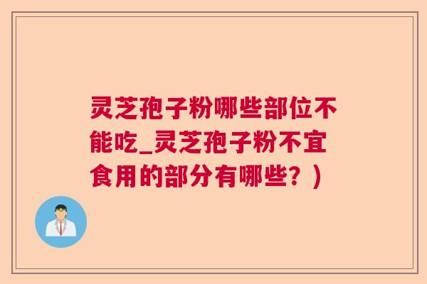 灵芝孢子粉哪些部位不能吃_灵芝孢子粉不宜食用的部分有哪些？)  第1张