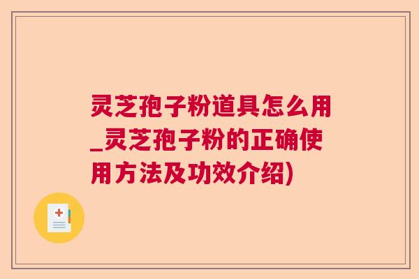 灵芝孢子粉道具怎么用_灵芝孢子粉的正确使用方法及功效介绍)  第1张