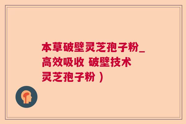 本草破壁灵芝孢子粉_高效吸收 破壁技术 灵芝孢子粉 )  第1张